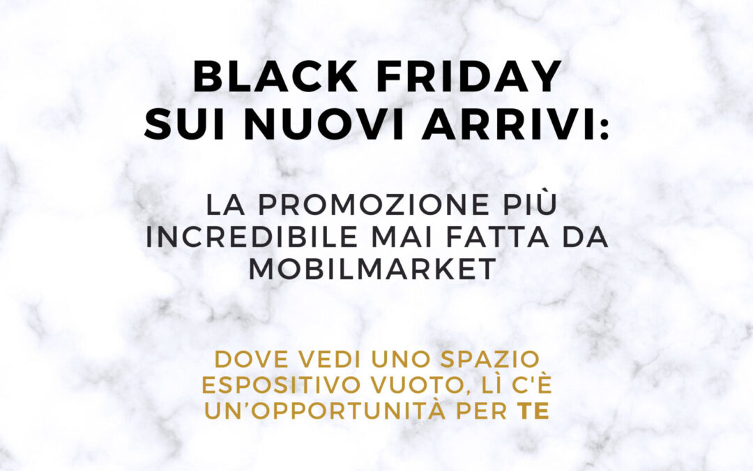 BLACK FRIDAY sui nuovi arrivi: La promozione più incredibile mai fatta nella storia di Mobilmarket